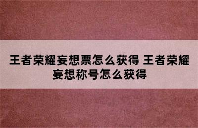 王者荣耀妄想票怎么获得 王者荣耀妄想称号怎么获得